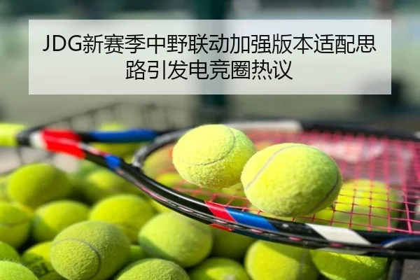JDG新赛季中野联动加强版本适配思路引发电竞圈热议